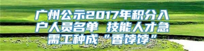 广州公示2017年积分入户人员名单 技能人才急需工种成“香饽饽”
