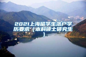 2021上海留学生落户学历要求（本科硕士研究生）
