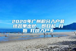 2020年广州积分入户最终名单出炉，即日起 开始 打印入户卡