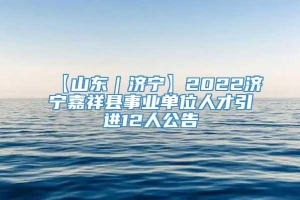 【山东｜济宁】2022济宁嘉祥县事业单位人才引进12人公告