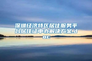 深圳经济特区居住服务平台居住证申办解决方案.doc