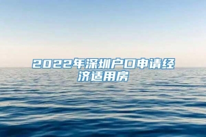2022年深圳户口申请经济适用房
