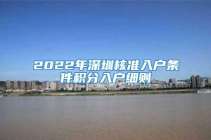 2022年深圳核准入户条件积分入户细则