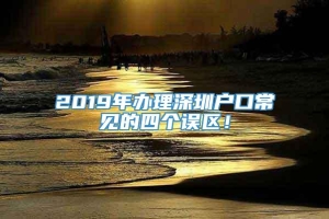 2019年办理深圳户口常见的四个误区！