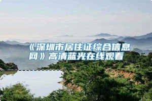 《深圳市居住证综合信息网》高清蓝光在线观看