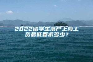 2022留学生落户上海工资最低要求多少？