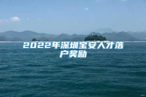2022年深圳宝安人才落户奖励
