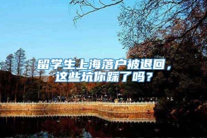 留学生上海落户被退回，这些坑你踩了吗？