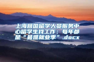 上海回国留学人员服务中心留学生找工作：每年都是“最难就业季”.docx
