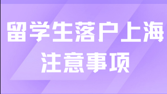 留学生落户上海有哪些注意事项？2025留学生抓紧时间了