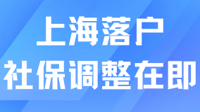 上海社保调整通道即将开启，落户上海不审查社保硬调了？